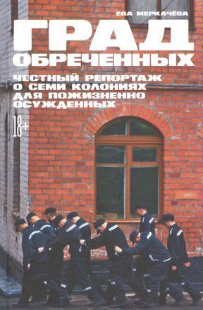Град обреченных: Честный репортаж о семи колониях для пожизненно осужденных Ева Меркачёва 