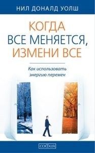 Когда все меняется, измени все: Как использовать энергию перемен Нил Доналд Уолш